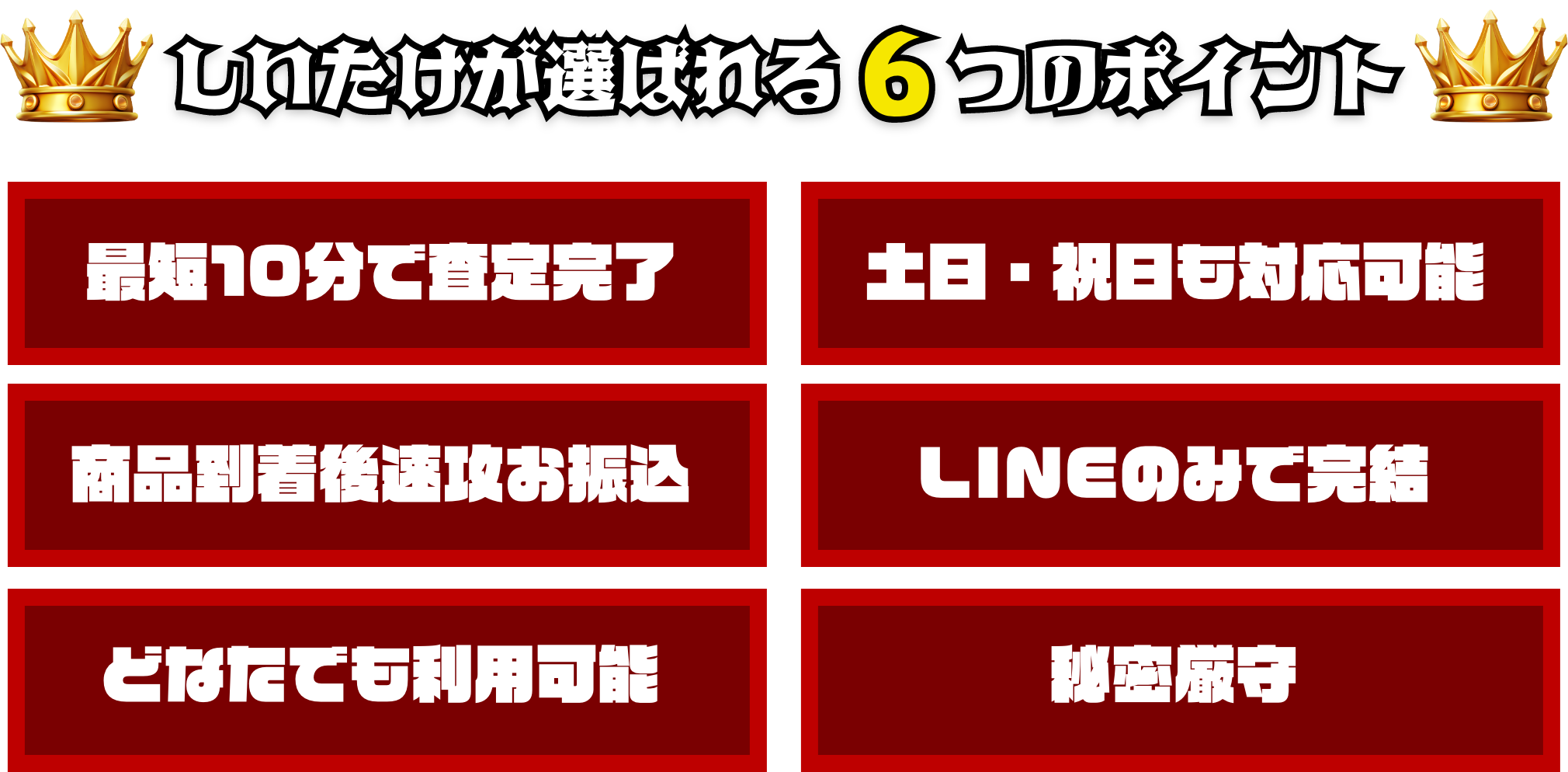 しいたけが選ばれる6つのポイント！①最短10分で査定完了②土日・祝日も対応可能③商品到着後速攻お振込④LINEのみで完結⑤どなたでも利用可能⑥秘密厳守